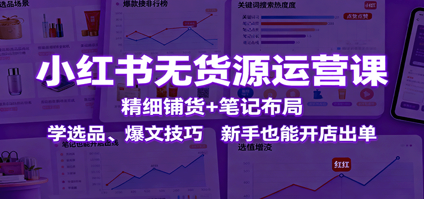 小红书无货源运营课：精细铺货+笔记布局，学选品、爆文技巧，新手也能开店出单-老K资源网