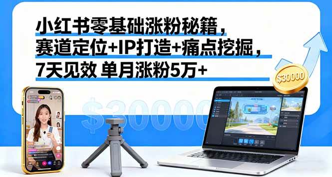 （16158期）小红书零基础涨粉秘籍，赛道定位+IP打造+痛点挖掘，7天见效 单月涨粉5万+-老K资源网