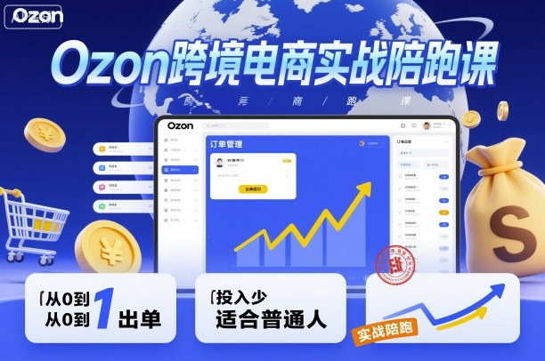 Ozon跨境电商实战陪跑课，教你从0到1出单，投入少适合普通人-老K资源网