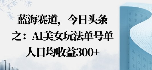 今日头条之AI美女玩法单号单人日均收益3张+无违规无封号无限制-老K资源网
