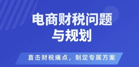 电商企业财税风险与规避，直击财税痛点，制定专属方案-老K资源网