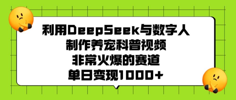 利用DeepSeek，与数字人，制作养宠科普视频，非常火爆的赛道，单日变现1000+-老K资源网