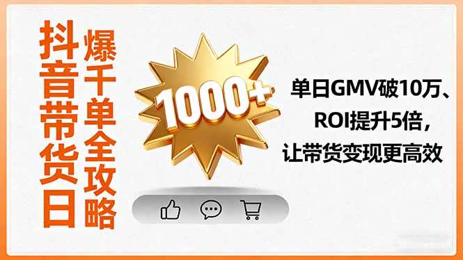 （16087期）抖音带货日爆千单全攻略，单日GMV破10万、ROI提升5倍，让带货变现更高效-老K资源网