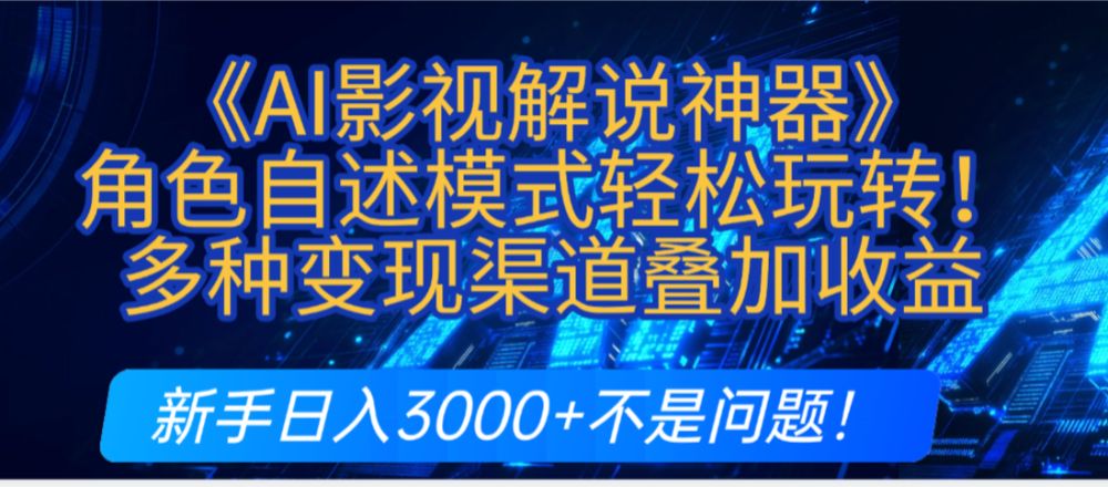 炸裂！《AI影视解说神器》角色自述模式轻松玩转！多种变现渠道叠加收益，新手日入3000+不是问题！-老K资源网