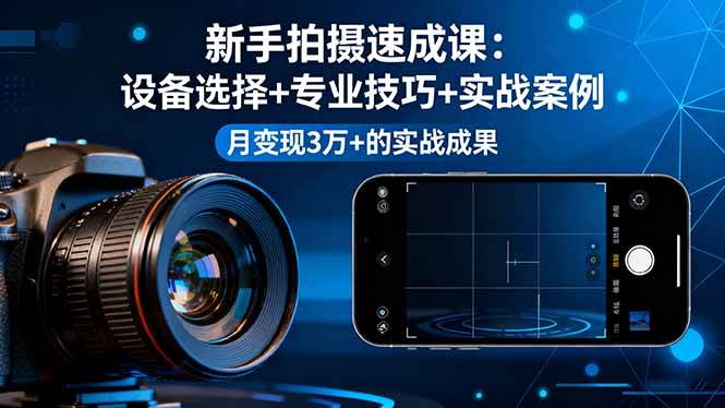 （16160期）新手拍摄速成课，设备选择+专业技巧+实战案例，月变现3万+的实战成果-老K资源网
