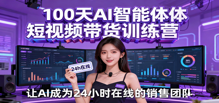 100天AI智能体短视频带货训练营，让AI成为24小时在线的销售团队-老K资源网