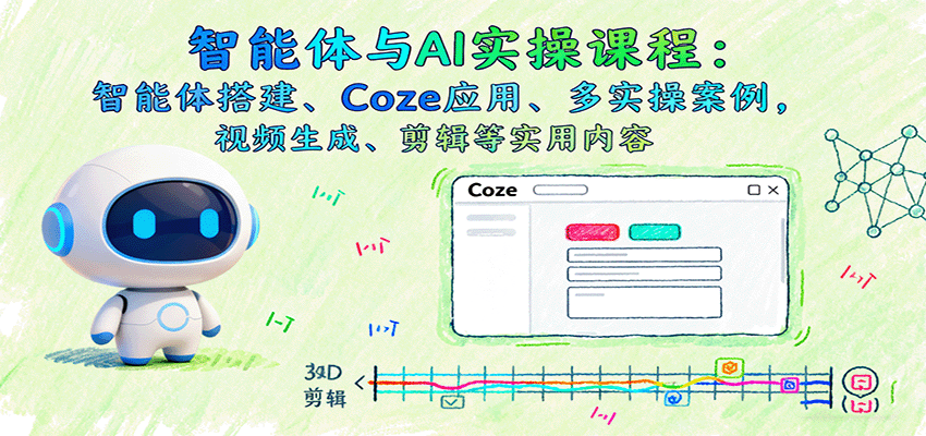 智能体与AI实操课程：智能体搭建、Coze应用、多实操案例，视频生成、剪辑等实用内容-老K资源网