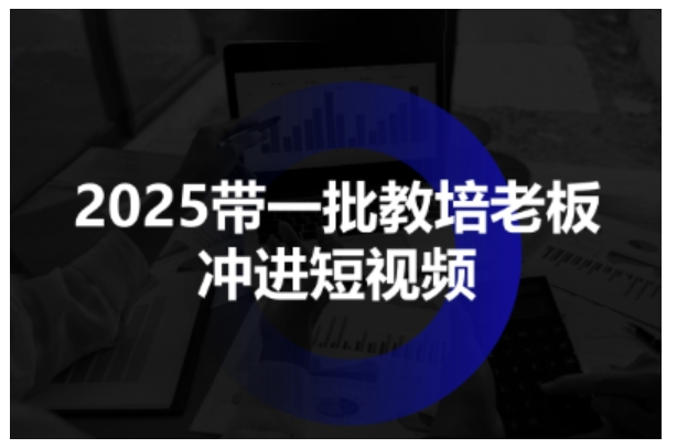 2025带一批教培老板冲进短视频，全方位助力教培人掌握短视频招生技能-老K资源网