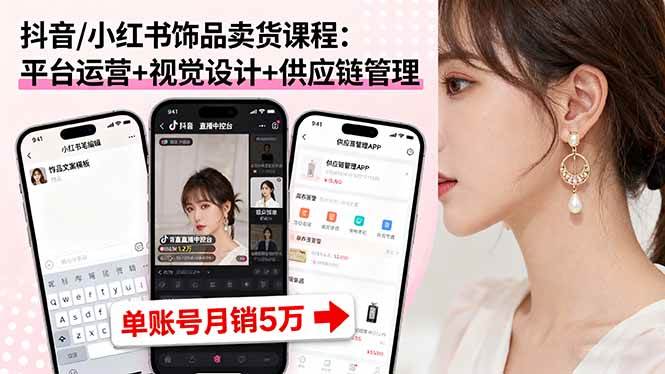 （16035期）抖音/小红书饰品卖货课程：平台运营+视觉设计+供应链管理，单账号月销5万-老K资源网