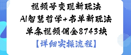视频号变现新玩法AI智慧哲学+书单新玩法单条视频佣金1k-老K资源网