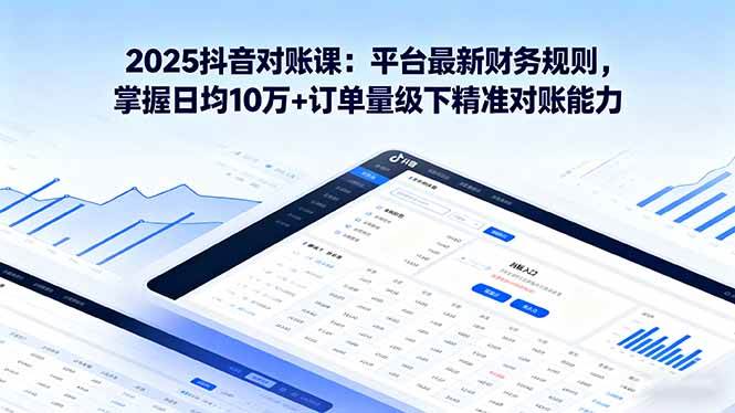 （16030期）2025抖音 对账课：平台最新财务规则 掌握日均10万+订单量级下精准对账能力-老K资源网
