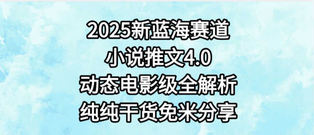 小说推文新蓝海赛道，最新4.0动态电影级版本，纯纯干货，免米分享，免费陪跑-老K资源网