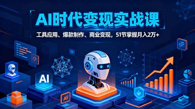 （16093期）AI时代全场景实战课，工具应用、爆款制作、商业变现，51节掌握月入2万+-老K资源网