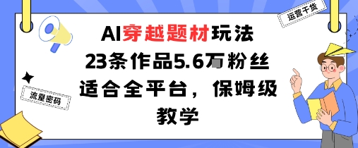 AI穿越题材玩法：23条作品收获5.6W粉丝适合全平台，保姆级教学-老K资源网
