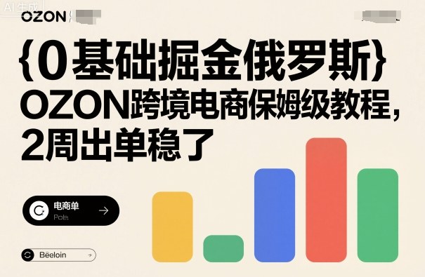 0基础掘金俄罗斯，OZON跨境电商保姆级教程，2周出单稳了-老K资源网
