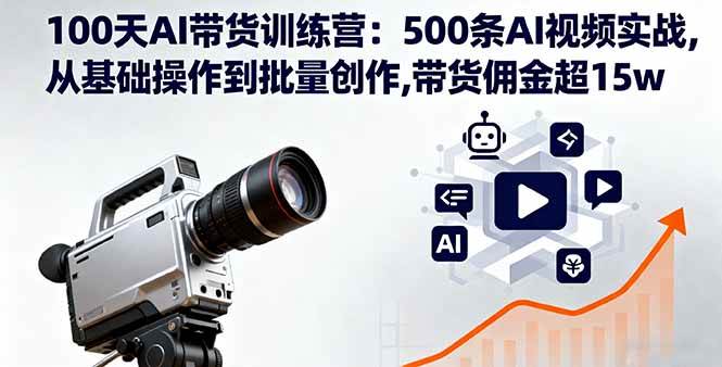 （16165期）100天AI带货训练营：500条AI视频实战,从基础操作到批量创作,带货佣金超15w-老K资源网