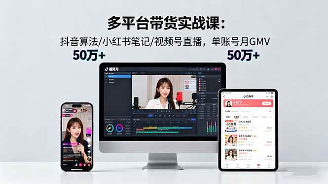 （16254期）多平台带货实战课18.0：抖音算法/小红书笔记/视频号直播，单账号月GMV50w+-老K资源网