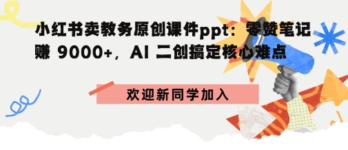 小红书卖教务原创课件ppt：零赞笔记賺9k+，AI二创搞定核心难点-老K资源网