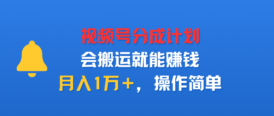 视频号分成计划，会搬运就能赚钱，月入1万＋，操作简单-老K资源网
