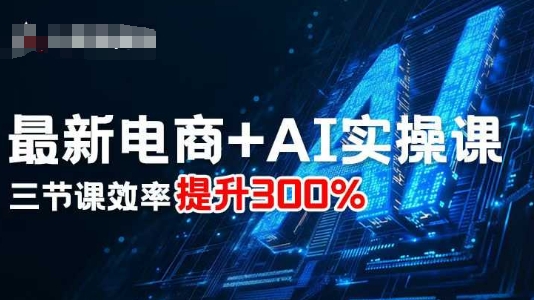 最新电商+AI实操课，三节课效率提升300%-老K资源网
