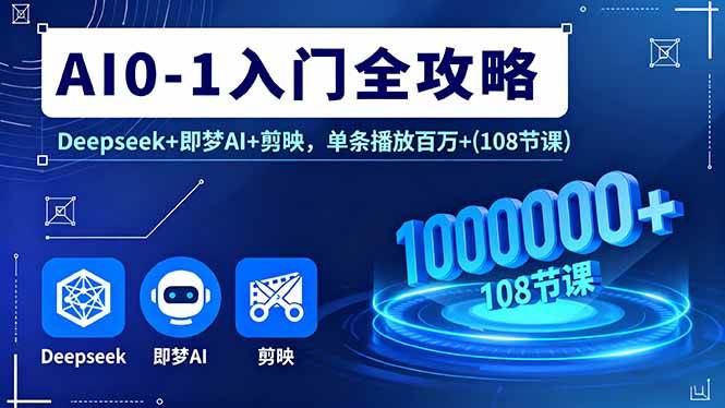 （16094期）AI0-1入门全攻略，Deepseek+即梦AI+剪映，单条播放百万+(108节课)-老K资源网