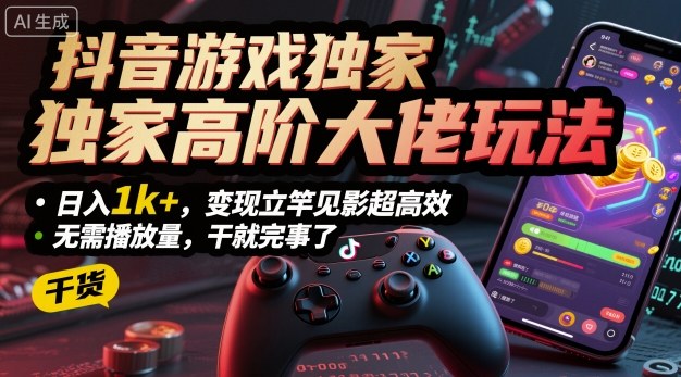 抖音游戏独家高阶大佬玩法，日入1k+，变现立竿见影超高效，无需播放量，干就完事了【揭秘】-老K资源网