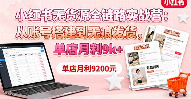 （16241期）小红书无货源全链路实战营：从账号搭建到无痕发货，单店月利9k+-老K资源网