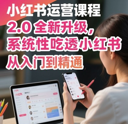 小红书运营课程2.0全新升级，从入门到精通，系统性吃透小红书-老K资源网