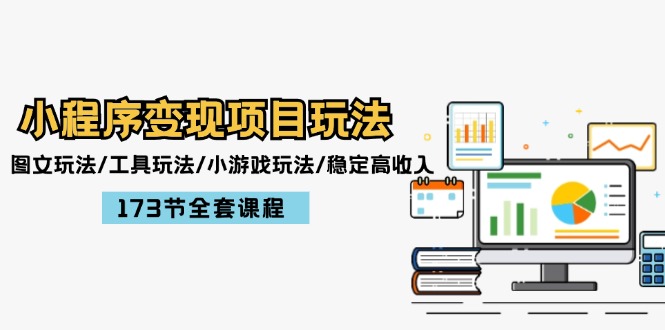 小程序变现项目玩法：图文玩法/工具玩法/小游戏玩法/稳定高收入/173节课程-轻创联盟
