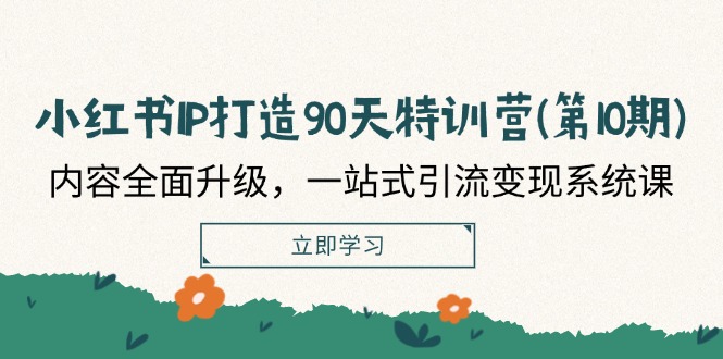 小红书IP打造90天特训营(第10期)：内容全面升级，一站式引流变现系统课-轻创联盟