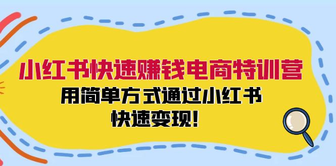 小红书快速赚钱电商特训营：用简单方式通过小红书快速变现！-轻创联盟