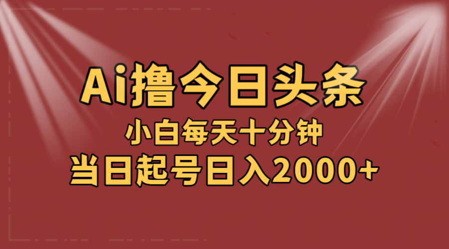 AI撸爆款头条，当天起号，可矩阵，第二天见收益，小白无脑轻松日入2000+-轻创联盟