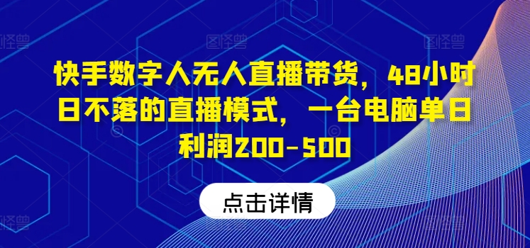 快手数字人无人直播带货，48小时日不落的直播模式，一台电脑单日利润200-500-轻创联盟