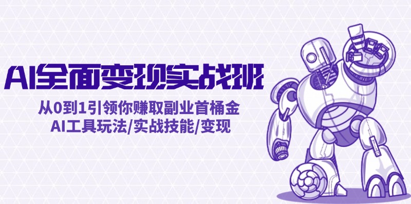 AI全面变现实操班：从0到1引领你赚取副业首桶金 AI工具玩法/实战技能/变现-轻创联盟