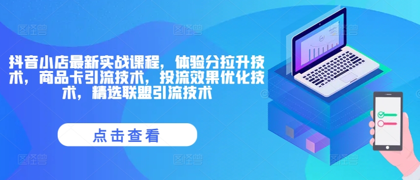 抖音小店最新实战课程，体验分拉升技术，商品卡引流技术，投流效果优化技术，精选联盟引流技术-轻创联盟