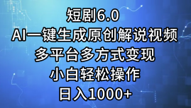 短剧6.0 AI一键生成原创解说视频，多平台多方式变现，小白轻松操作，日…-轻创联盟