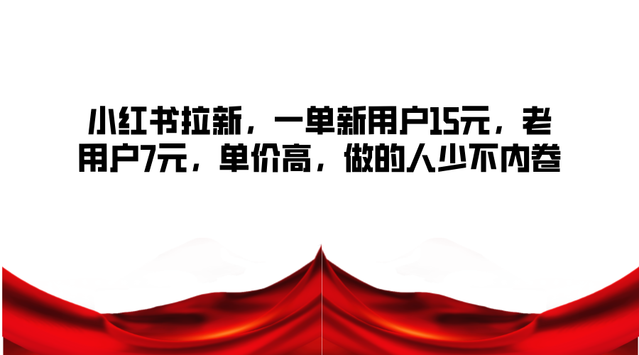 小红书拉新，一单新用户15元，老用户7元，单价高，做的人少不内卷-轻创联盟
