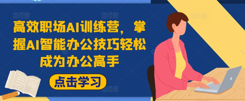 高效职场AI训练营，掌握AI智能办公技巧轻松成为办公高手，提升工作效率!-轻创联盟