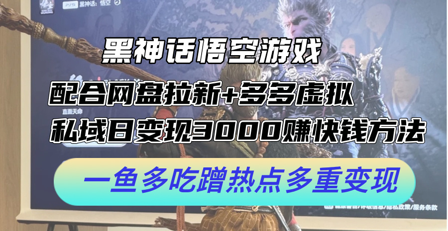 黑神话悟空游戏配合网盘拉新+多多虚拟+私域日变现3k+赚快钱方法，一鱼多吃蹭热点多重变现-轻创联盟
