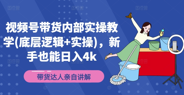 视频号带货内部实操教学(底层逻辑+实操)，新手也能日入4k-轻创联盟