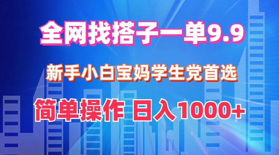 全网找搭子1单9.9 新手小白宝妈学生党首选 简单操作 日入1000+-轻创联盟