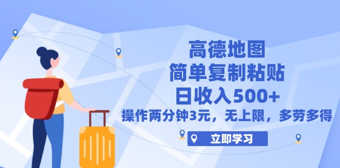 高德地图简单复制，操作两分钟就能有近3元的收益，日入500+，无上限-轻创联盟