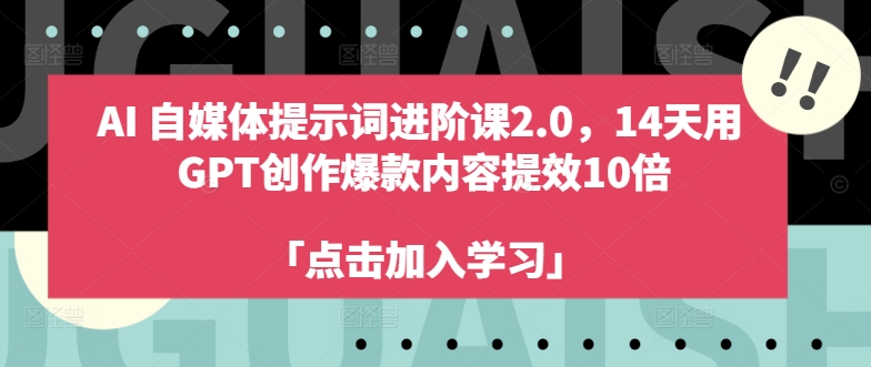 AI自媒体提示词进阶课2.0，14天用 GPT创作爆款内容提效10倍-轻创联盟