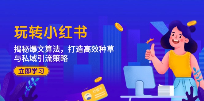 玩转小红书：揭秘爆文算法，打造高效种草与私域引流策略-轻创联盟