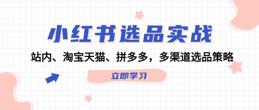 小红书选品实战：站内、淘宝天猫、拼多多，多渠道选品策略-轻创联盟