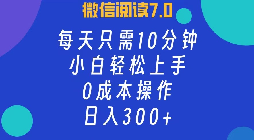微信阅读7.0，每日10分钟，日入300+，0成本小白即可上手-轻创联盟