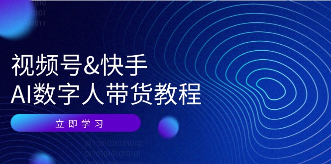 视频号&快手-AI数字人带货教程：认知、技术、运营、拓展与资源变现-轻创联盟