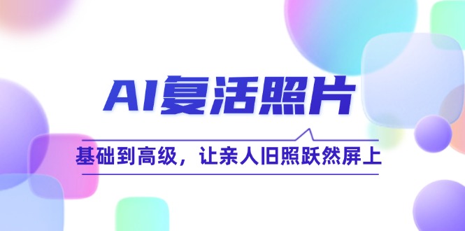 AI复活照片技巧课：基础到高级，让亲人旧照跃然屏上-轻创联盟