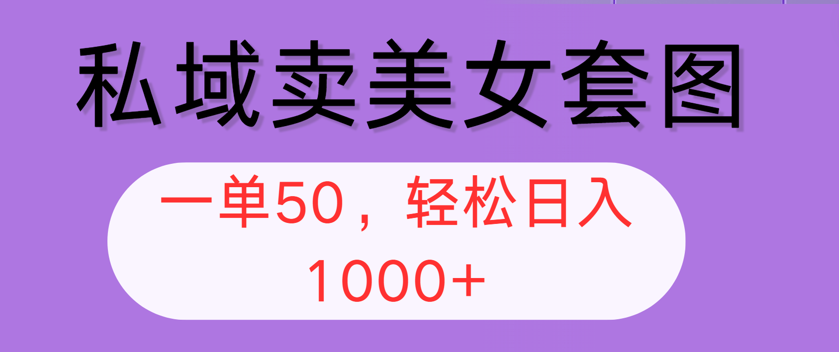 私域卖美女套图，全网各个平台可做，一单50，轻松日入1000+-轻创联盟