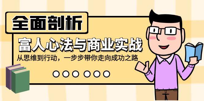 全面剖析富人心法与商业实战，从思维到行动，一步步带你走向成功之路-轻创联盟